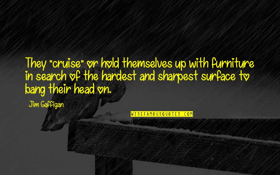 Bizness Email Quotes By Jim Gaffigan: They "cruise" or hold themselves up with furniture Bizness Email Quotes By Jim Gaffigan: They "cruise" or hold themselves up with furniture