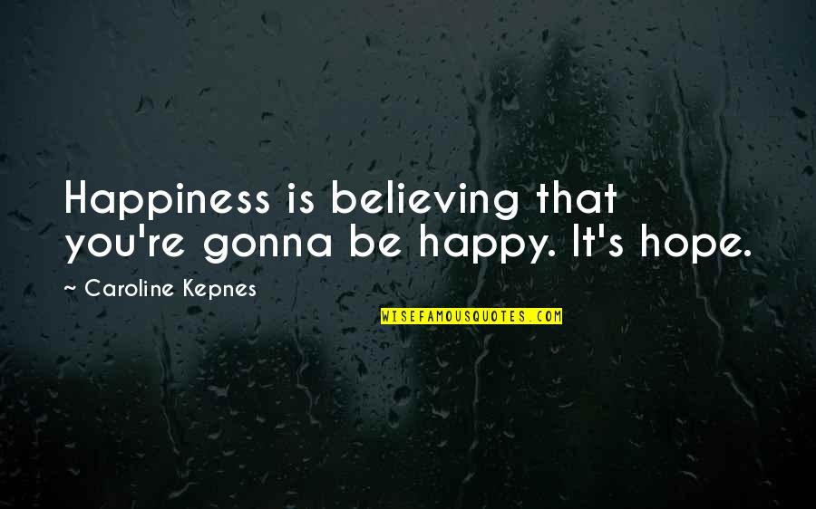 Bizonis Quotes By Caroline Kepnes: Happiness is believing that you're gonna be happy. Bizonis Quotes By Caroline Kepnes: Happiness is believing that you're gonna be happy.