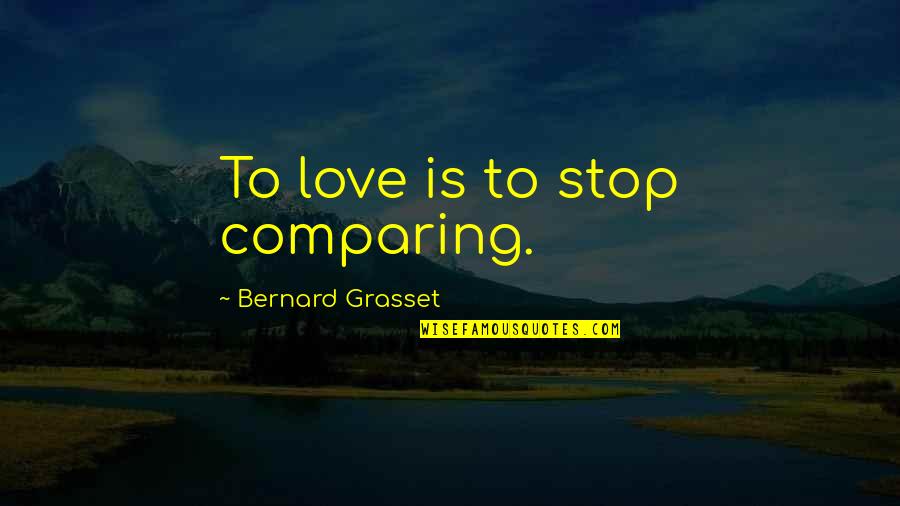 Bizzare Quotes By Bernard Grasset: To love is to stop comparing.