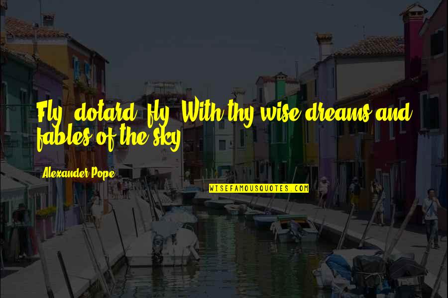 Bizzle Justin Quotes By Alexander Pope: Fly, dotard, fly! With thy wise dreams and Bizzle Justin Quotes By Alexander Pope: Fly, dotard, fly! With thy wise dreams and