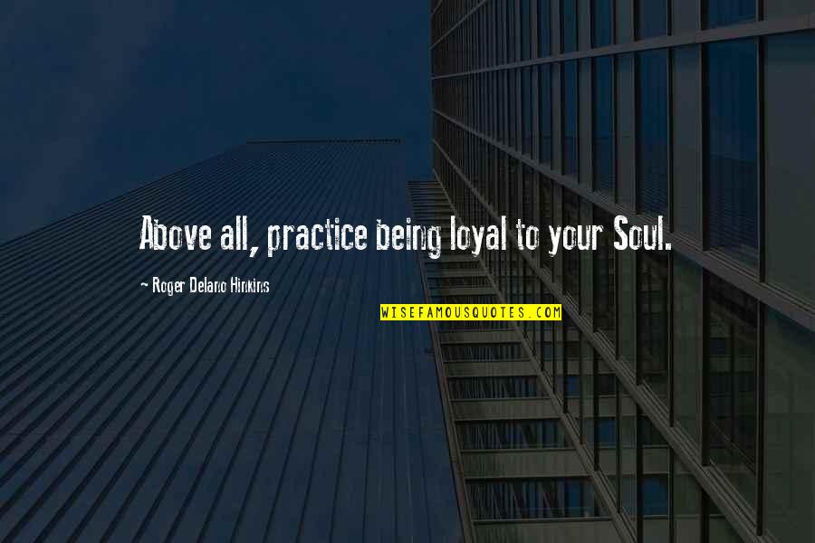 Bj Rk Quotes By Roger Delano Hinkins: Above all, practice being loyal to your Soul. Bj Rk Quotes By Roger Delano Hinkins: Above all, practice being loyal to your Soul.