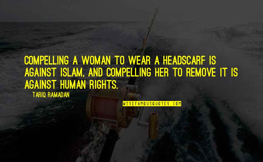 Bj Warehouse Quotes By Tariq Ramadan: Compelling a woman to wear a headscarf is