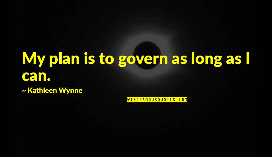 Bjackson Good Morning Quotes By Kathleen Wynne: My plan is to govern as long as