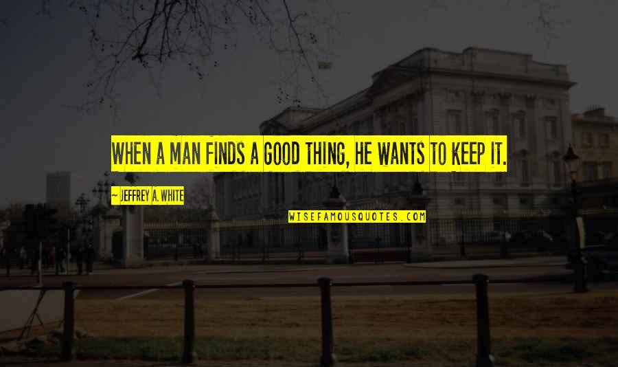 Bjackson Quotes By Jeffrey A. White: When a man finds a good thing, he Bjackson Quotes By Jeffrey A. White: When a man finds a good thing, he