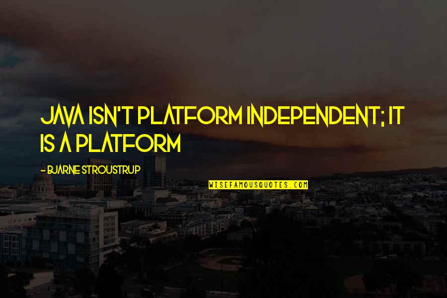 Bjarne Quotes By Bjarne Stroustrup: Java isn't platform independent; it is a platform Bjarne Quotes By Bjarne Stroustrup: Java isn't platform independent; it is a platform