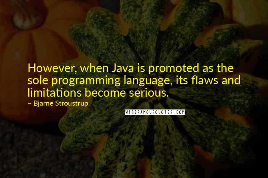 Bjarne Stroustrup quotes: However, when Java is promoted as the sole programming language, its flaws and limitations become serious.