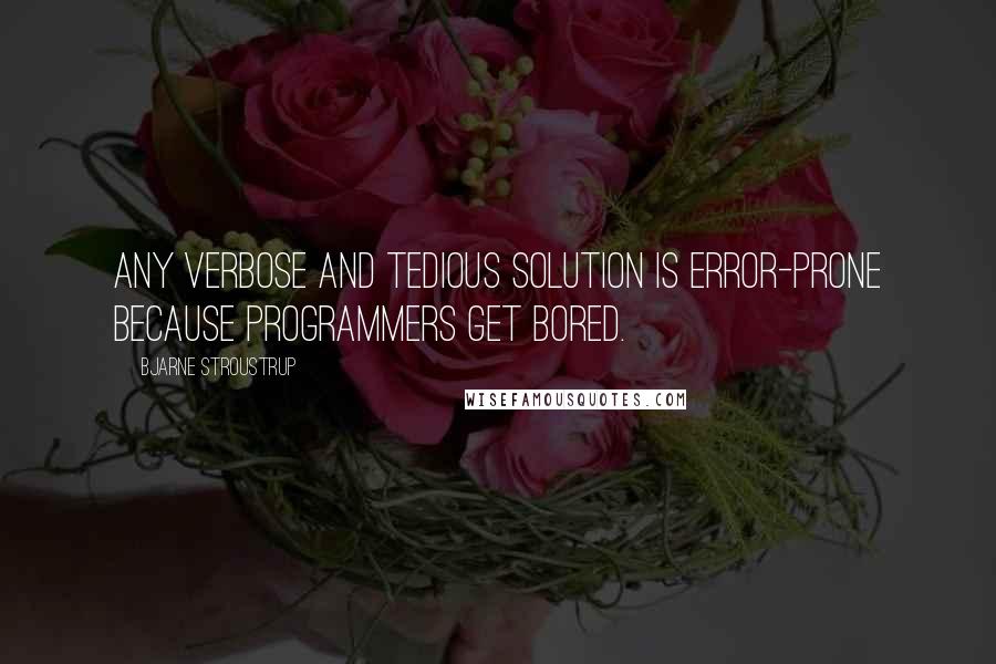 Bjarne Stroustrup quotes: Any verbose and tedious solution is error-prone because programmers get bored.