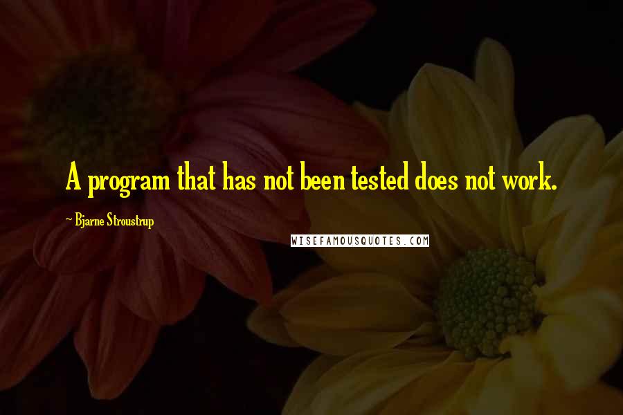 Bjarne Stroustrup quotes: A program that has not been tested does not work.