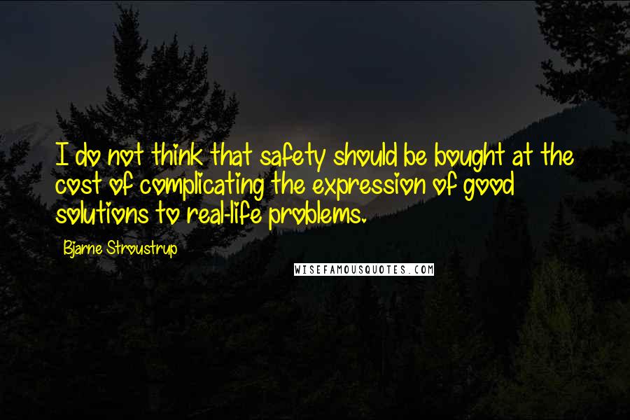 Bjarne Stroustrup quotes: I do not think that safety should be bought at the cost of complicating the expression of good solutions to real-life problems.