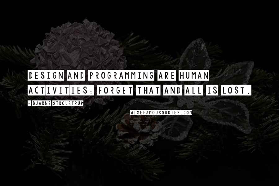 Bjarne Stroustrup quotes: Design and programming are human activities; forget that and all is lost.