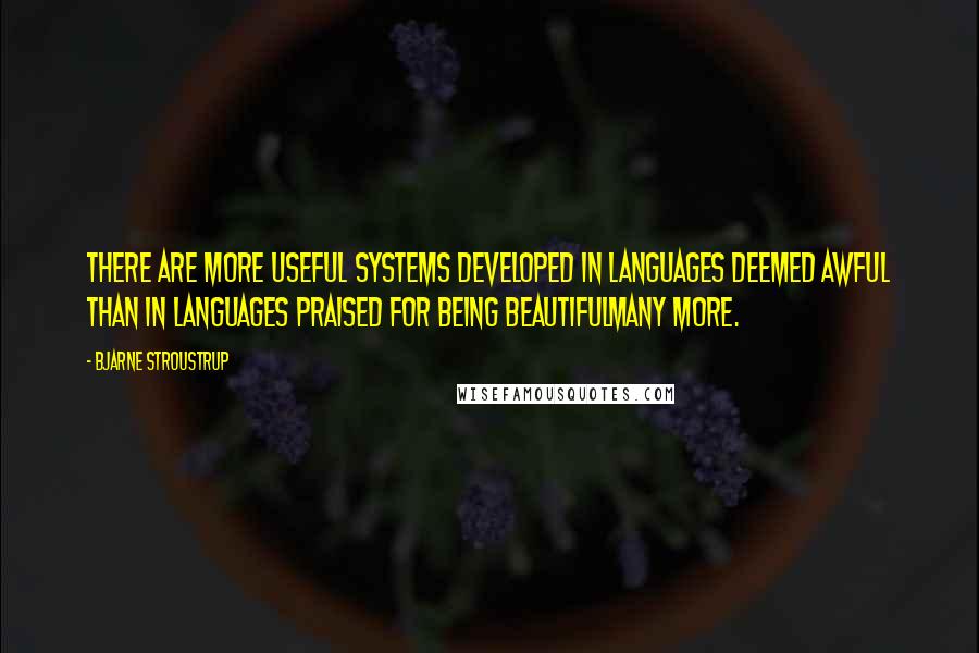 Bjarne Stroustrup quotes: There are more useful systems developed in languages deemed awful than in languages praised for being beautifulmany more.