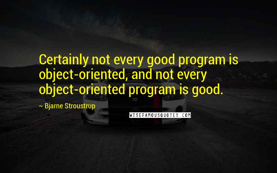 Bjarne Stroustrup quotes: Certainly not every good program is object-oriented, and not every object-oriented program is good.