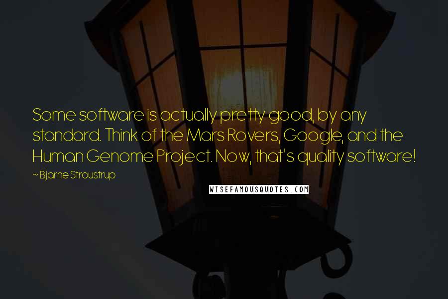 Bjarne Stroustrup quotes: Some software is actually pretty good, by any standard. Think of the Mars Rovers, Google, and the Human Genome Project. Now, that's quality software!