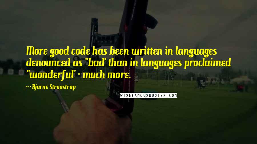 Bjarne Stroustrup quotes: More good code has been written in languages denounced as "bad' than in languages proclaimed "wonderful' - much more.