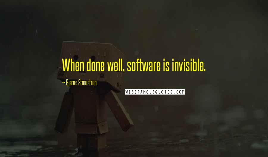 Bjarne Stroustrup quotes: When done well, software is invisible.