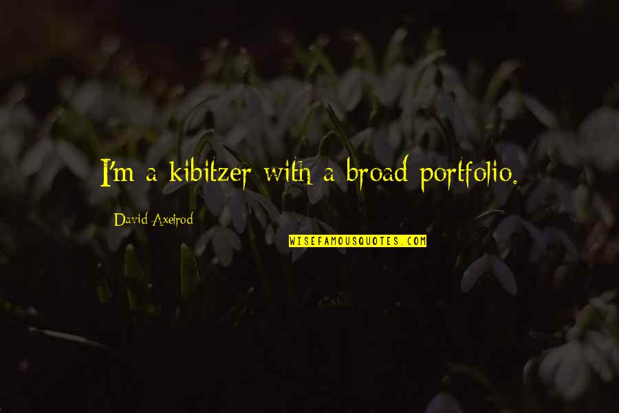 Bjelogrlic Okovi Quotes By David Axelrod: I'm a kibitzer with a broad portfolio. Bjelogrlic Okovi Quotes By David Axelrod: I'm a kibitzer with a broad portfolio.