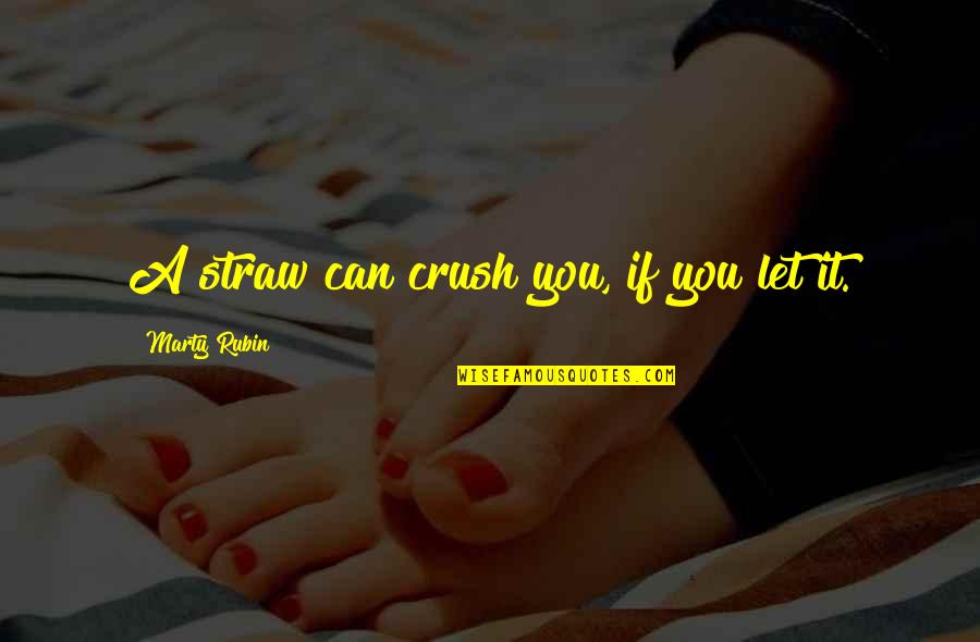 Bjerke Travbane Quotes By Marty Rubin: A straw can crush you, if you let Bjerke Travbane Quotes By Marty Rubin: A straw can crush you, if you let