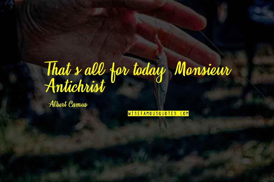 Bjerknes Force Quotes By Albert Camus: That's all for today, Monsieur Antichrist. Bjerknes Force Quotes By Albert Camus: That's all for today, Monsieur Antichrist.
