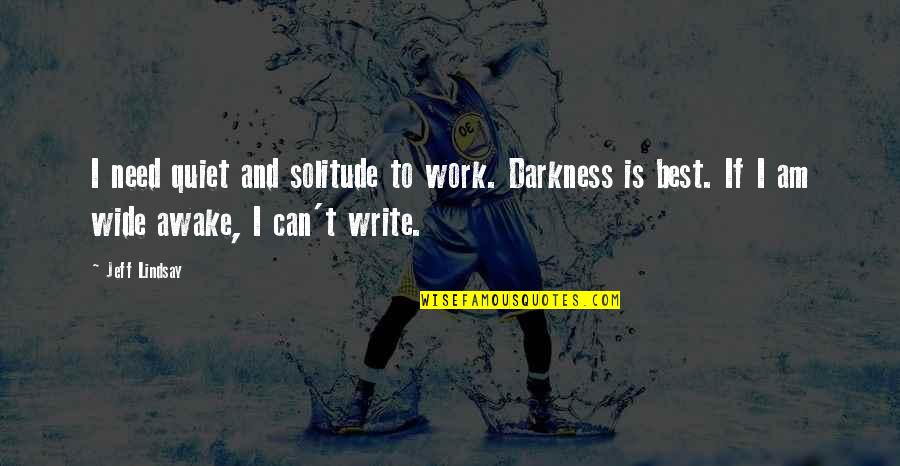 Bjerknes Force Quotes By Jeff Lindsay: I need quiet and solitude to work. Darkness Bjerknes Force Quotes By Jeff Lindsay: I need quiet and solitude to work. Darkness