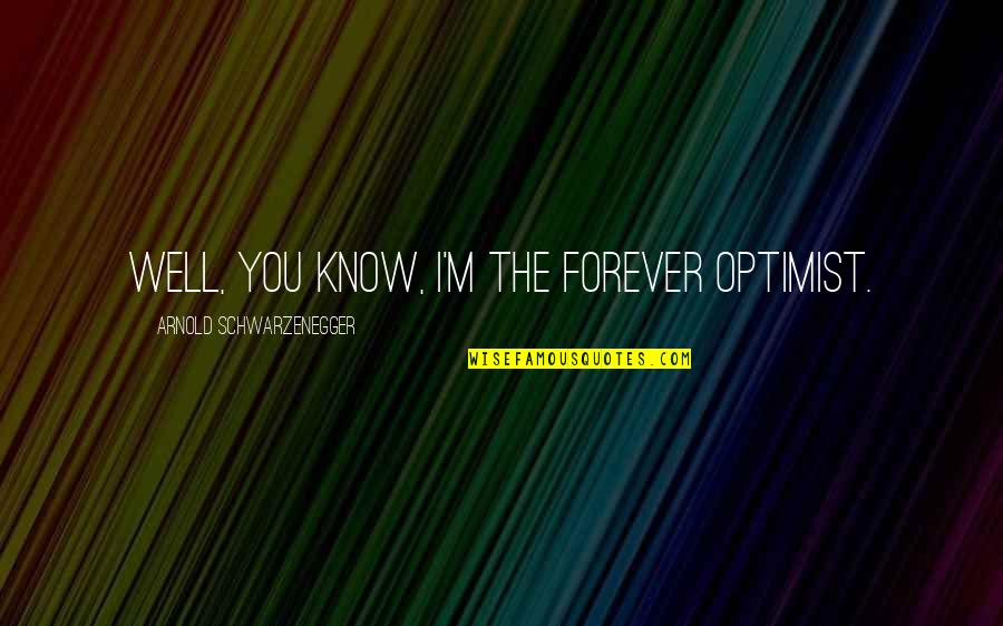 Bjerring Tournament Quotes By Arnold Schwarzenegger: Well, you know, I'm the forever optimist. Bjerring Tournament Quotes By Arnold Schwarzenegger: Well, you know, I'm the forever optimist.