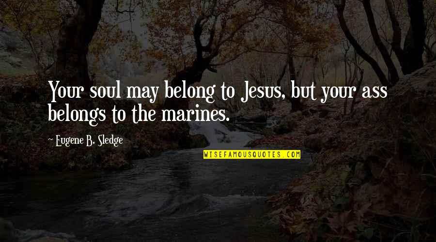 B'jesus Quotes By Eugene B. Sledge: Your soul may belong to Jesus, but your