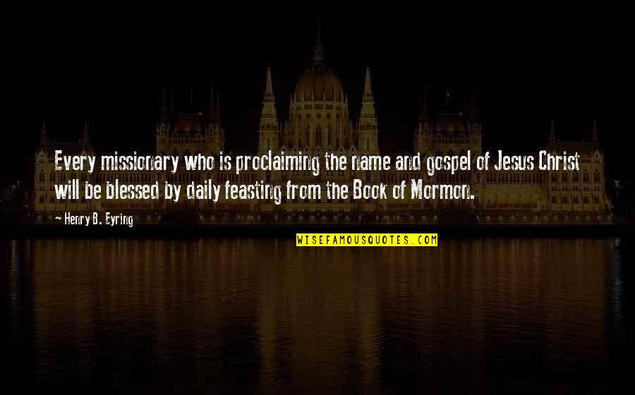 B'jesus Quotes By Henry B. Eyring: Every missionary who is proclaiming the name and