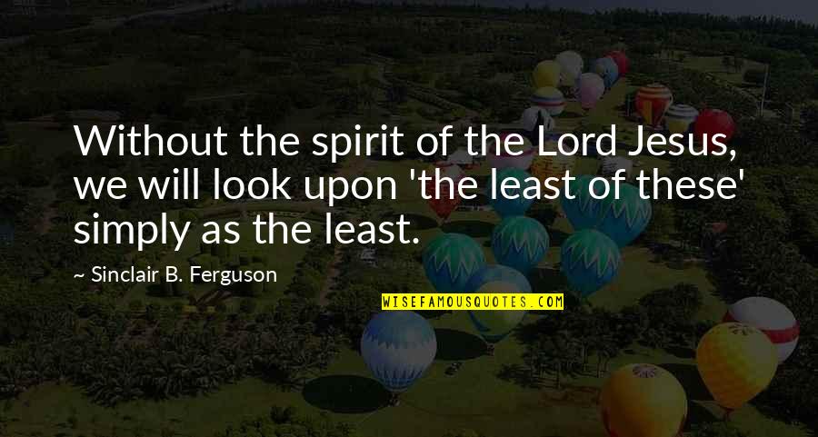 B'jesus Quotes By Sinclair B. Ferguson: Without the spirit of the Lord Jesus, we