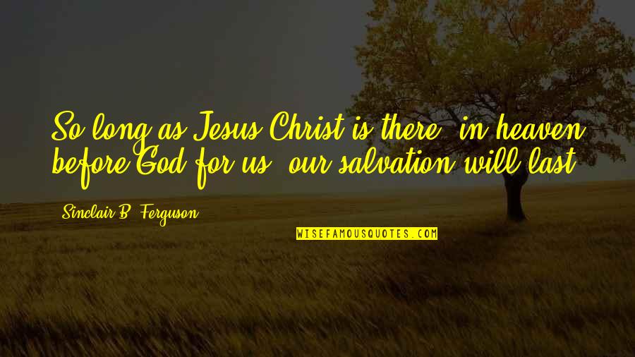 B'jesus Quotes By Sinclair B. Ferguson: So long as Jesus Christ is there, in