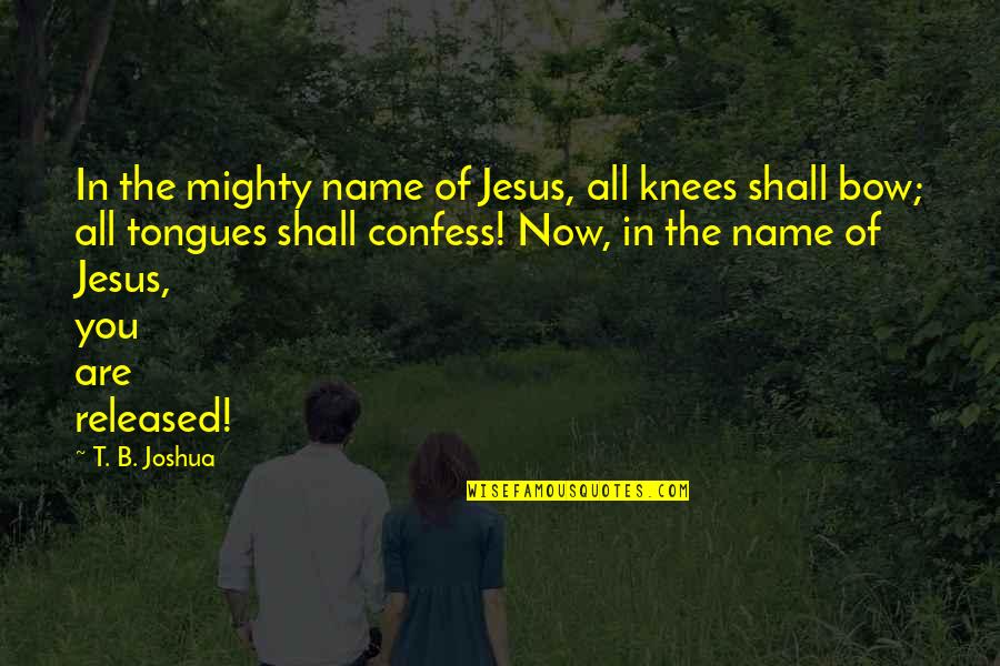 B'jesus Quotes By T. B. Joshua: In the mighty name of Jesus, all knees