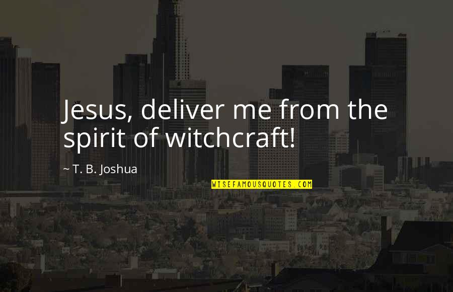 B'jesus Quotes By T. B. Joshua: Jesus, deliver me from the spirit of witchcraft!