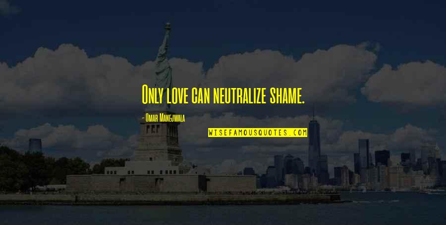 Bjj Art Quotes By Omar Manejwala: Only love can neutralize shame.