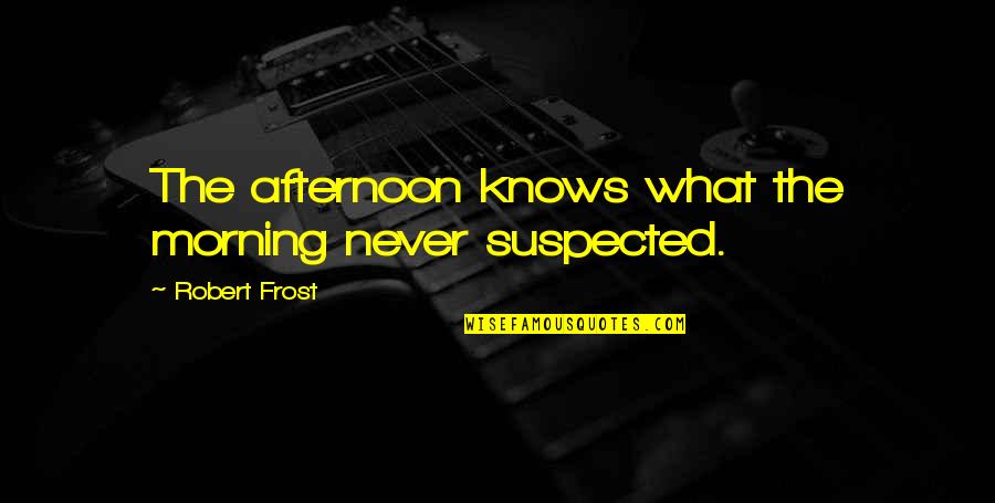 Bjj Art Quotes By Robert Frost: The afternoon knows what the morning never suspected.