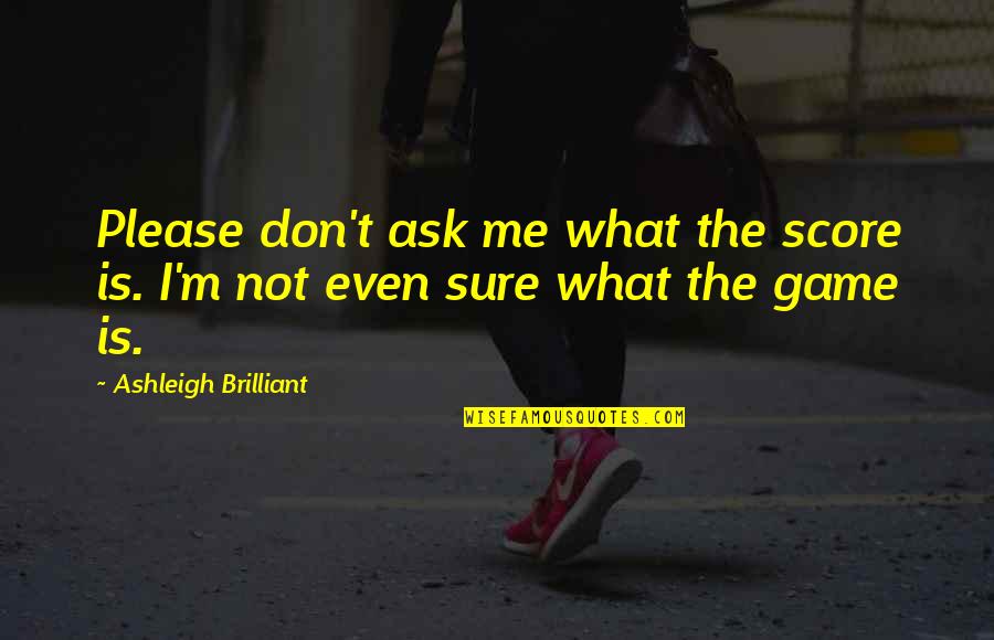 Bjoerk Quotes By Ashleigh Brilliant: Please don't ask me what the score is. Bjoerk Quotes By Ashleigh Brilliant: Please don't ask me what the score is.