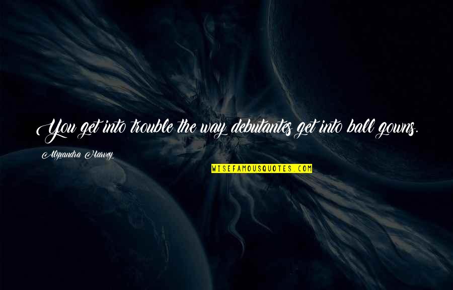 Bjoern Kommerell Quotes By Alyxandra Harvey: You get into trouble the way debutantes get Bjoern Kommerell Quotes By Alyxandra Harvey: You get into trouble the way debutantes get