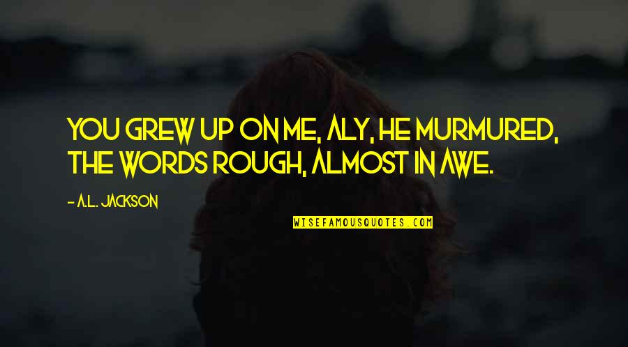 Bjoern Schwer Quotes By A.L. Jackson: You grew up on me, Aly, he murmured,