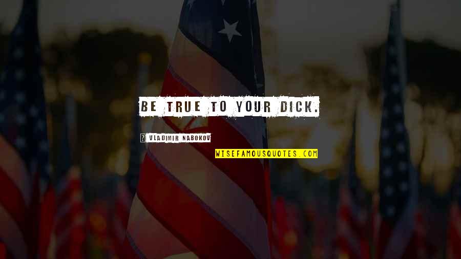Bjoern Schwer Quotes By Vladimir Nabokov: Be true to your Dick. Bjoern Schwer Quotes By Vladimir Nabokov: Be true to your Dick.