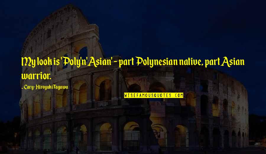 Bjorge Ivan Quotes By Cary-Hiroyuki Tagawa: My look is 'Poly'n'Asian' - part Polynesian native,