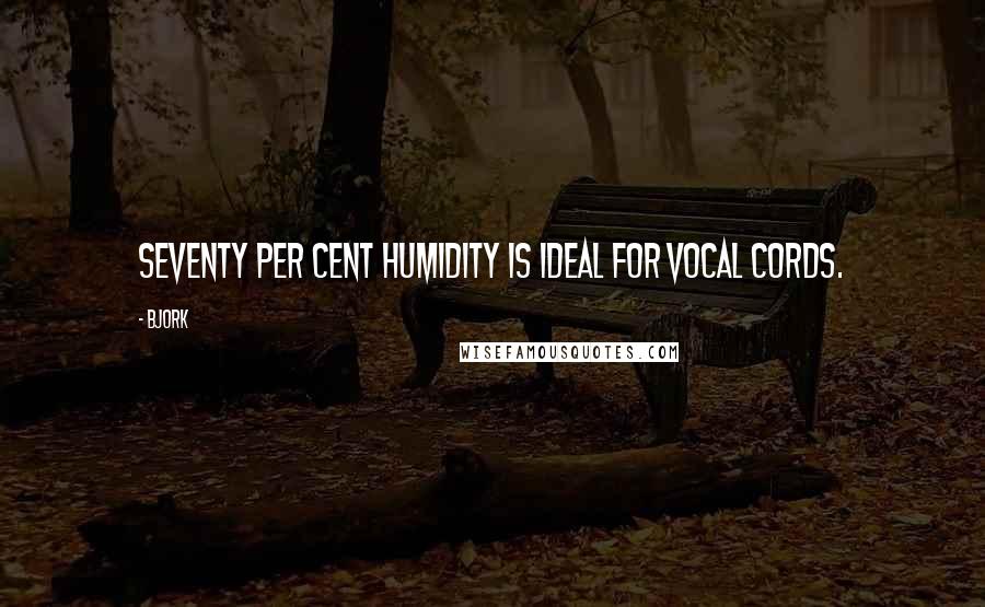 Bjork quotes: Seventy per cent humidity is ideal for vocal cords.