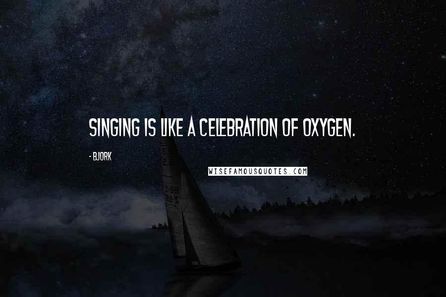 Bjork quotes: Singing is like a celebration of oxygen.
