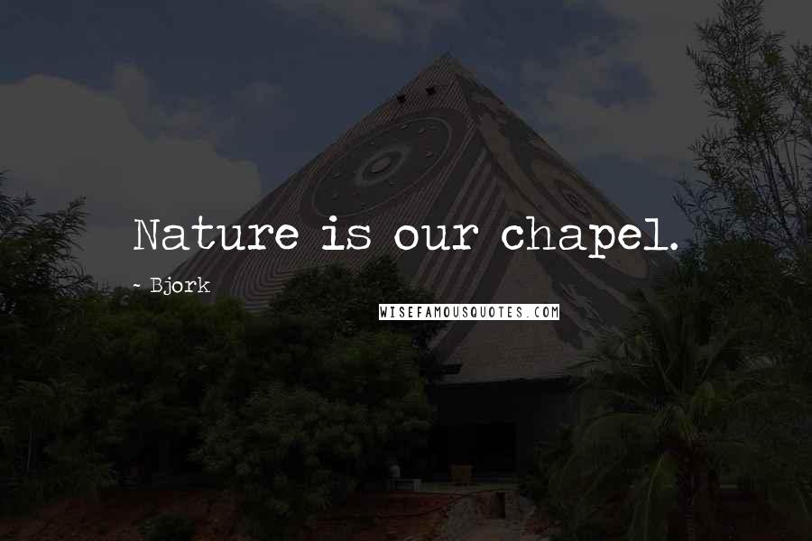 Bjork quotes: Nature is our chapel.