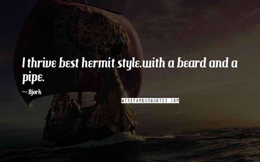 Bjork quotes: I thrive best hermit style.with a beard and a pipe.