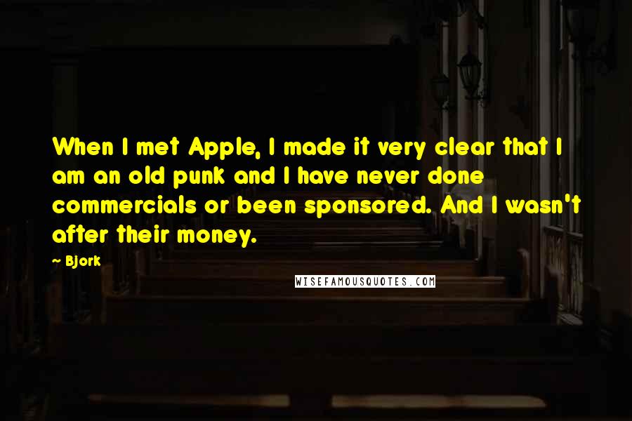 Bjork quotes: When I met Apple, I made it very clear that I am an old punk and I have never done commercials or been sponsored. And I wasn't after their money.