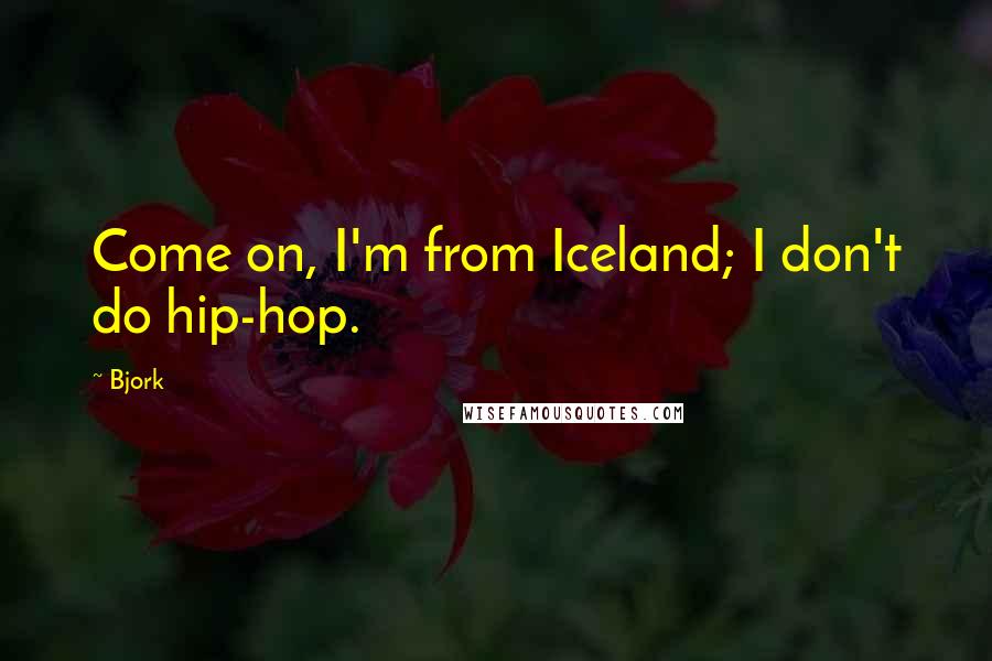 Bjork quotes: Come on, I'm from Iceland; I don't do hip-hop.