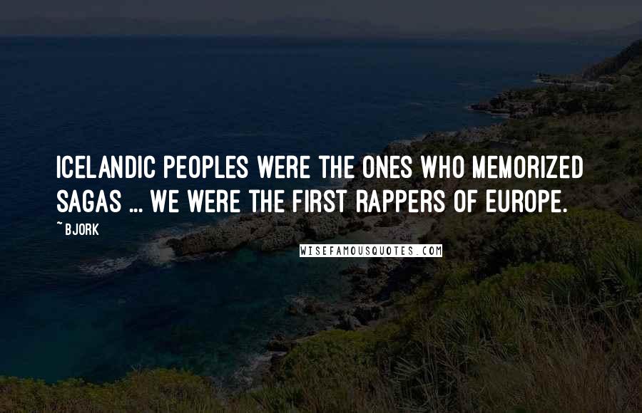 Bjork quotes: Icelandic peoples were the ones who memorized sagas ... We were the first rappers of Europe.