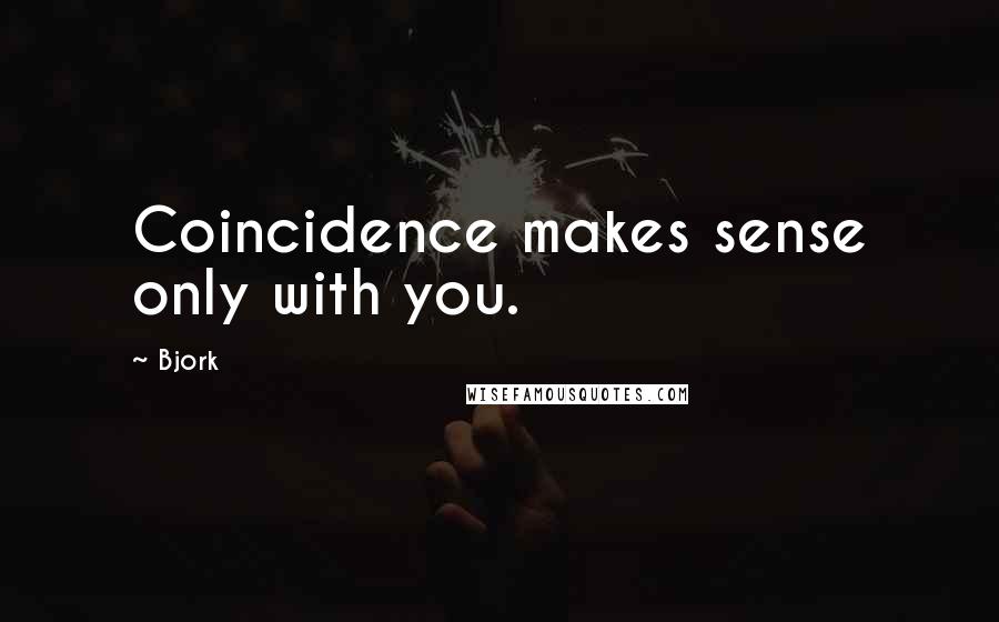 Bjork quotes: Coincidence makes sense only with you.