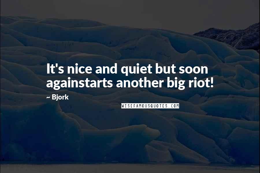 Bjork quotes: It's nice and quiet but soon againstarts another big riot!