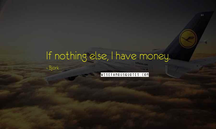 Bjork quotes: If nothing else, I have money.
