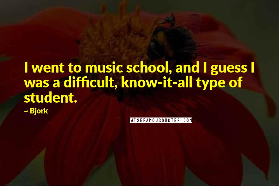 Bjork quotes: I went to music school, and I guess I was a difficult, know-it-all type of student.