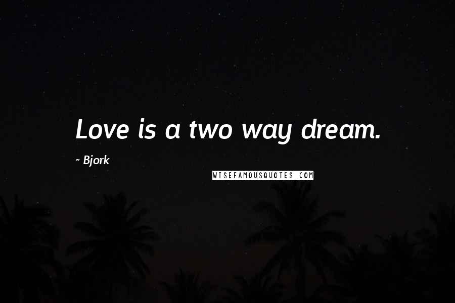 Bjork quotes: Love is a two way dream.