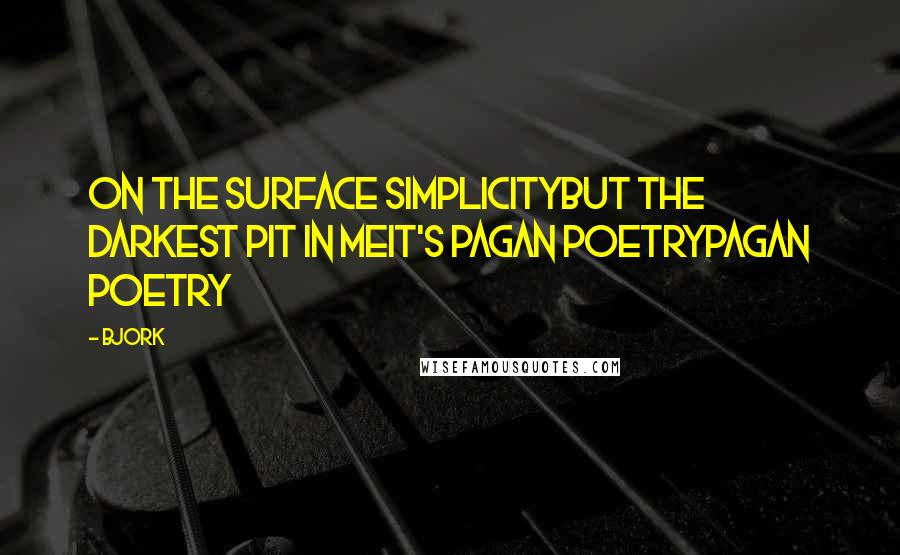 Bjork quotes: On the surface simplicityBut the darkest pit in meIt's Pagan poetryPagan poetry